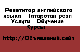 Репетитор английского языка - Татарстан респ. Услуги » Обучение. Курсы   